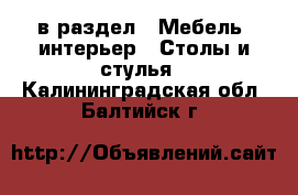  в раздел : Мебель, интерьер » Столы и стулья . Калининградская обл.,Балтийск г.